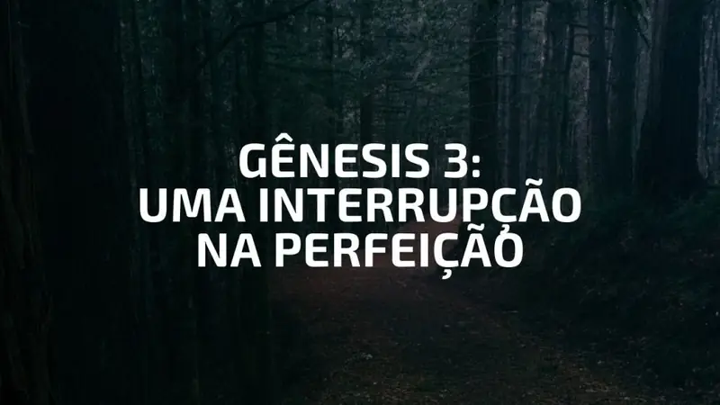 Capa da pregação “GÊNESIS 3 - UMA INTERRUPÇÃO NA PERFEIÇÃO”